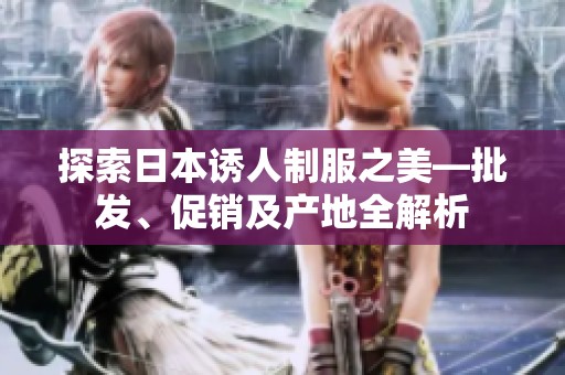 探索日本诱人制服之美—批发、促销及产地全解析
