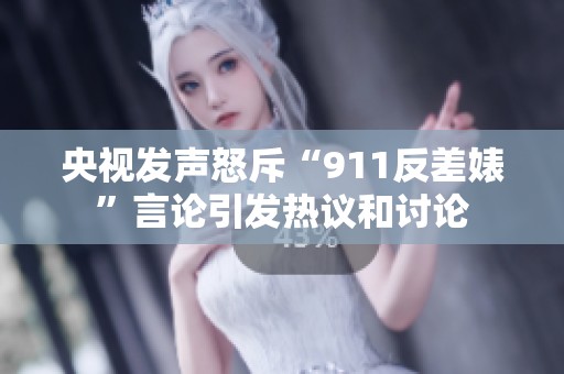 央视发声怒斥“911反差婊”言论引发热议和讨论