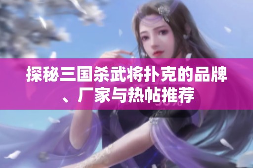 探秘三国杀武将扑克的品牌、厂家与热帖推荐