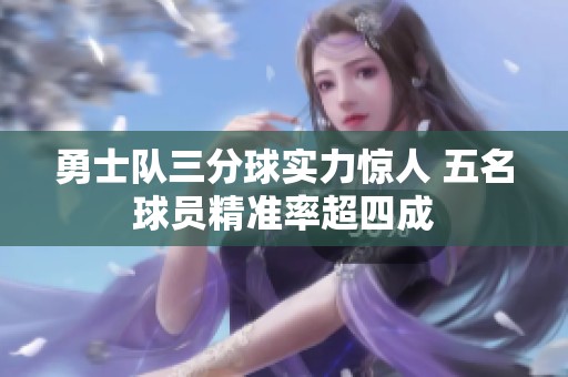 勇士队三分球实力惊人 五名球员精准率超四成