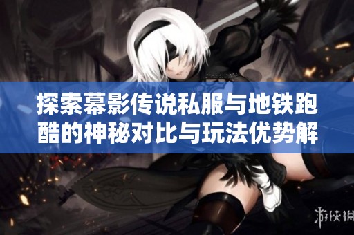 探索幕影传说私服与地铁跑酷的神秘对比与玩法优势解析