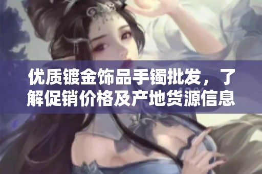 优质镀金饰品手镯批发，了解促销价格及产地货源信息