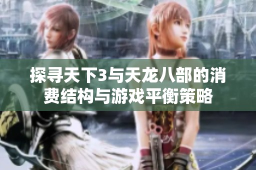 探寻天下3与天龙八部的消费结构与游戏平衡策略