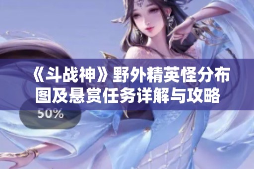 《斗战神》野外精英怪分布图及悬赏任务详解与攻略