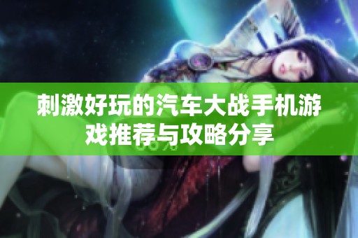 刺激好玩的汽车大战手机游戏推荐与攻略分享