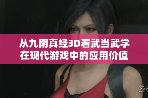 从九阴真经3D看武当武学在现代游戏中的应用价值