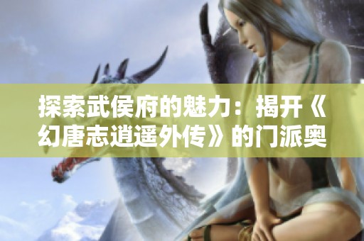 探索武侯府的魅力：揭开《幻唐志逍遥外传》的门派奥秘