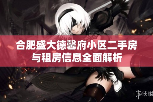 合肥盛大德馨府小区二手房与租房信息全面解析