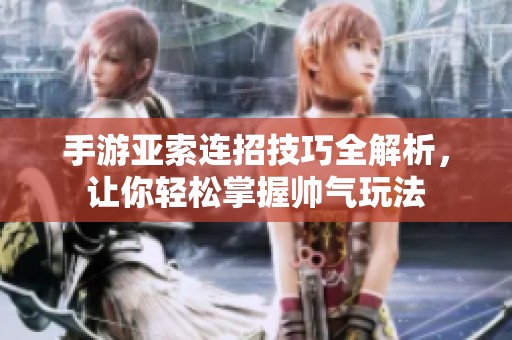 手游亚索连招技巧全解析，让你轻松掌握帅气玩法