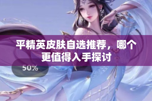 平精英皮肤自选推荐，哪个更值得入手探讨