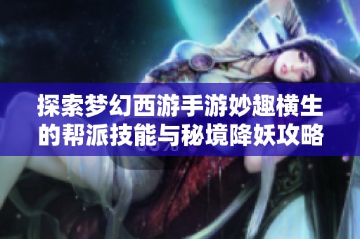 探索梦幻西游手游妙趣横生的帮派技能与秘境降妖攻略