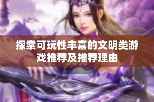 探索可玩性丰富的文明类游戏推荐及推荐理由