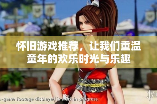 怀旧游戏推荐，让我们重温童年的欢乐时光与乐趣