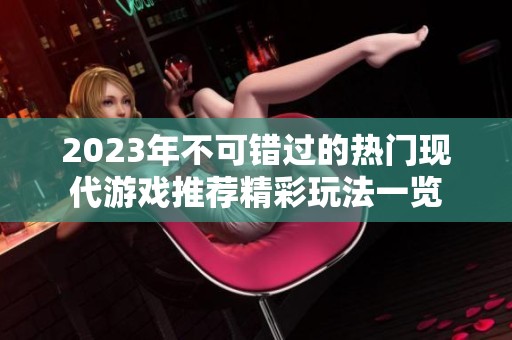 2023年不可错过的热门现代游戏推荐精彩玩法一览