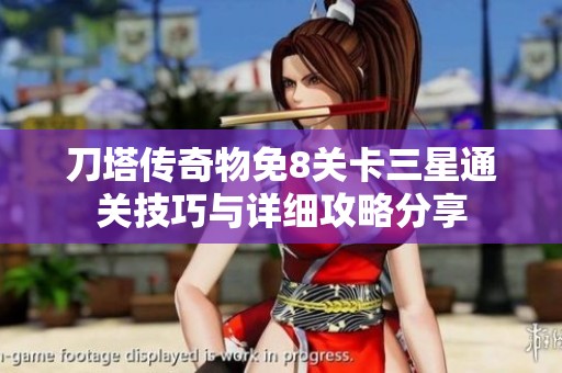 刀塔传奇物免8关卡三星通关技巧与详细攻略分享