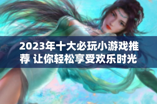 2023年十大必玩小游戏推荐 让你轻松享受欢乐时光