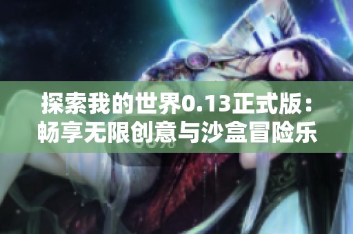 探索我的世界0.13正式版：畅享无限创意与沙盒冒险乐趣