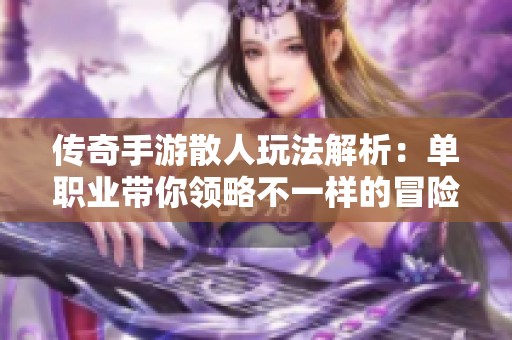 传奇手游散人玩法解析：单职业带你领略不一样的冒险之旅