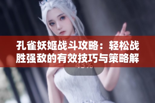 孔雀妖姬战斗攻略：轻松战胜强敌的有效技巧与策略解析