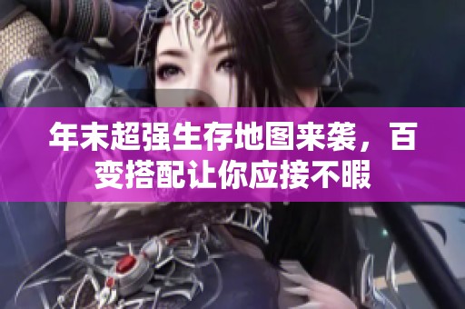 年末超强生存地图来袭，百变搭配让你应接不暇