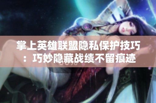 掌上英雄联盟隐私保护技巧：巧妙隐藏战绩不留痕迹