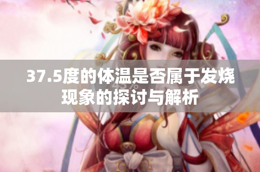 37.5度的体温是否属于发烧现象的探讨与解析