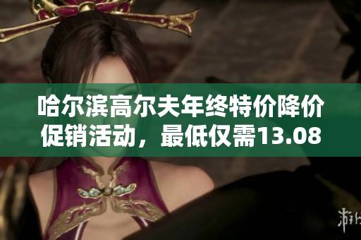 哈尔滨高尔夫年终特价降价促销活动，最低仅需13.08万！