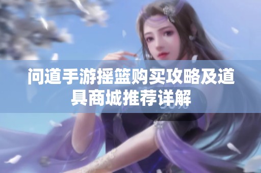 问道手游摇篮购买攻略及道具商城推荐详解