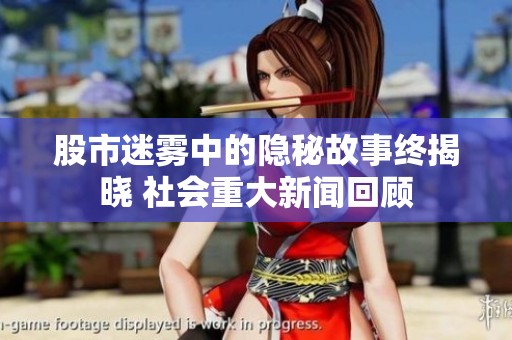 股市迷雾中的隐秘故事终揭晓 社会重大新闻回顾