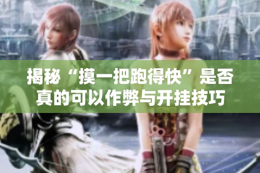 揭秘“摸一把跑得快”是否真的可以作弊与开挂技巧