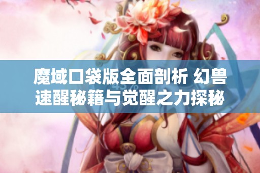 魔域口袋版全面剖析 幻兽速醒秘籍与觉醒之力探秘
