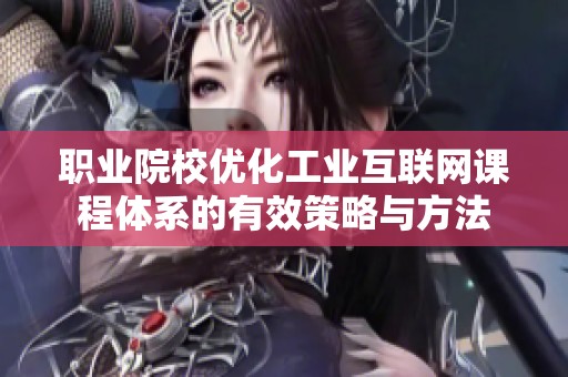 职业院校优化工业互联网课程体系的有效策略与方法