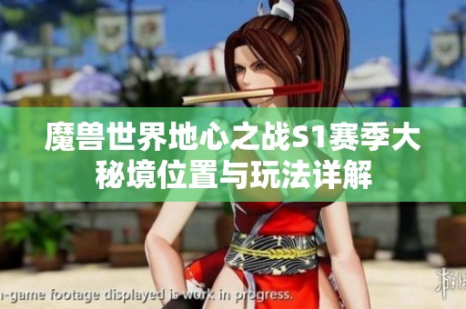 魔兽世界地心之战S1赛季大秘境位置与玩法详解