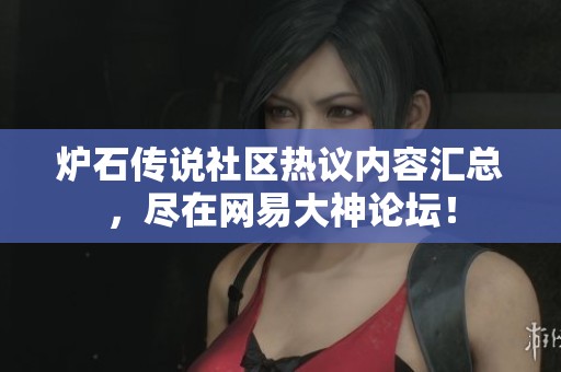 炉石传说社区热议内容汇总，尽在网易大神论坛！
