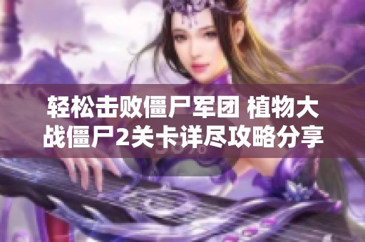 轻松击败僵尸军团 植物大战僵尸2关卡详尽攻略分享