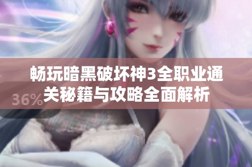 畅玩暗黑破坏神3全职业通关秘籍与攻略全面解析