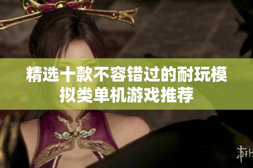精选十款不容错过的耐玩模拟类单机游戏推荐