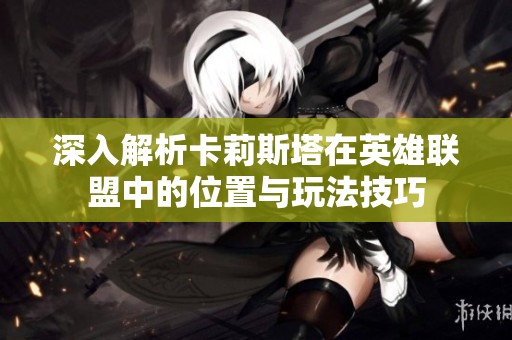 深入解析卡莉斯塔在英雄联盟中的位置与玩法技巧