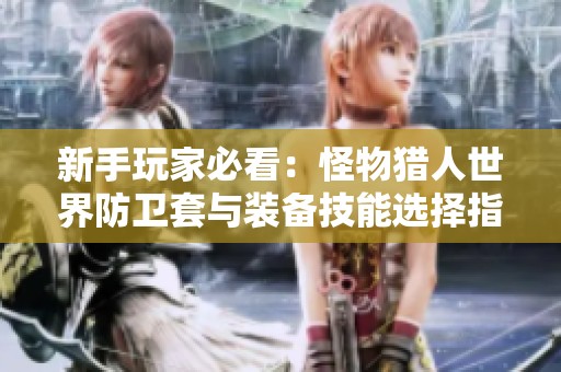 新手玩家必看：怪物猎人世界防卫套与装备技能选择指南