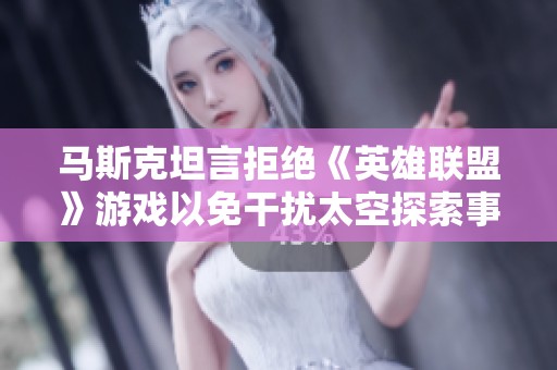 马斯克坦言拒绝《英雄联盟》游戏以免干扰太空探索事业