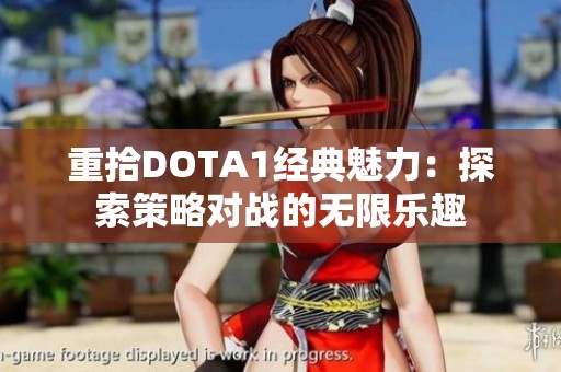 重拾DOTA1经典魅力：探索策略对战的无限乐趣