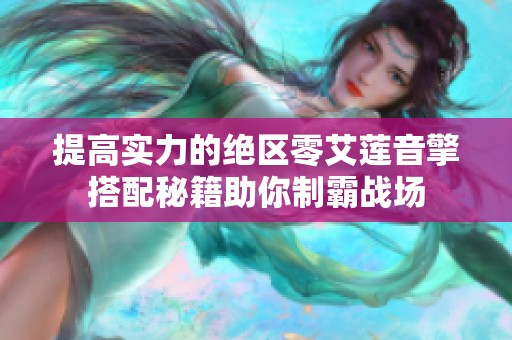 提高实力的绝区零艾莲音擎搭配秘籍助你制霸战场