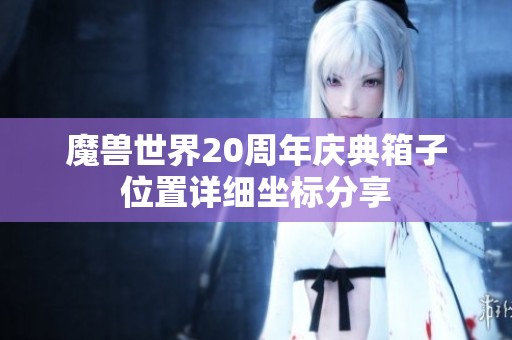 魔兽世界20周年庆典箱子位置详细坐标分享