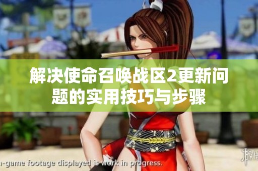 解决使命召唤战区2更新问题的实用技巧与步骤