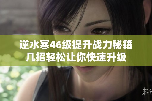 逆水寒46级提升战力秘籍几招轻松让你快速升级