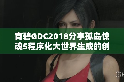 育碧GDC2018分享孤岛惊魂5程序化大世界生成的创新理念与实践
