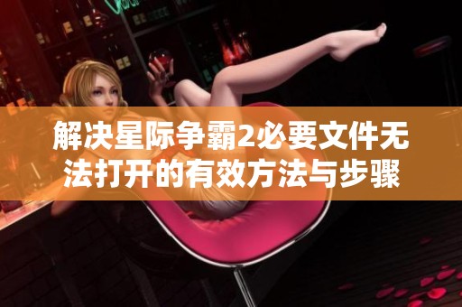 解决星际争霸2必要文件无法打开的有效方法与步骤