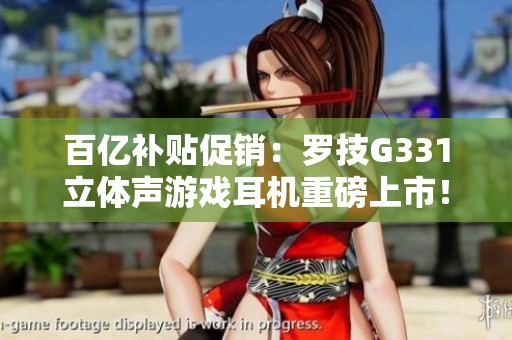 百亿补贴促销：罗技G331立体声游戏耳机重磅上市！