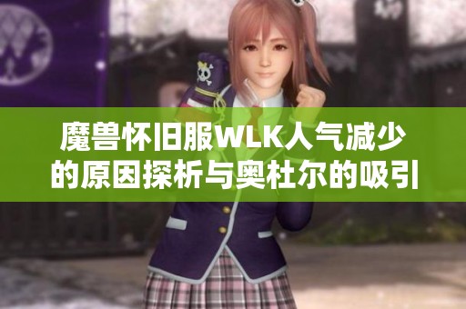 魔兽怀旧服WLK人气减少的原因探析与奥杜尔的吸引力减退