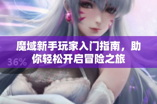魔域新手玩家入门指南，助你轻松开启冒险之旅